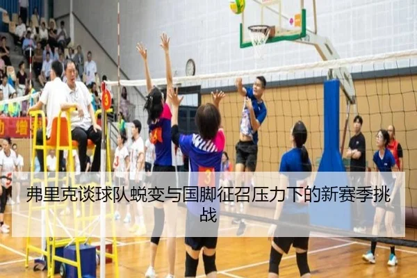 弗里克谈球队蜕变与国脚征召压力下的新赛季挑战